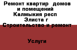 Ремонт квартир, домов и помещений - Калмыкия респ., Элиста г. Строительство и ремонт » Услуги   